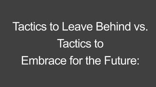 Tactics to Leave Behind vs. 
Tactics to 
Embrace for the Future: 
 