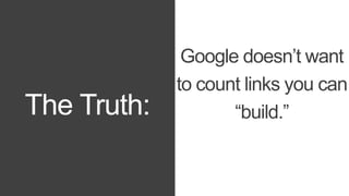 The Truth: 
Google doesn’t want 
to count links you can 
“build.” 
 