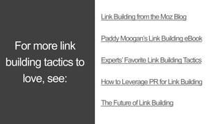For more link 
building tactics to 
love, see: 
Link Building from the MozBlog 
Paddy Moogan’sLink Building eBook 
Experts...