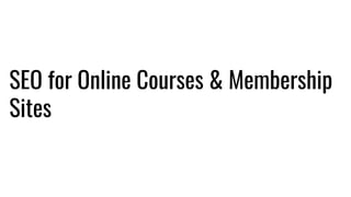 SEO for Online Courses & Membership
Sites
 