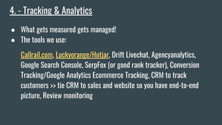 4. - Tracking & Analytics
● What gets measured gets managed!
● The tools we use:
Callrail.com, Luckyorange/Hotjar, Drift L...