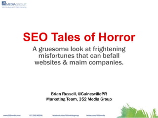 SEO Tales of Horror
 A gruesome look at frightening
   misfortunes that can befall
 websites & maim companies.



       Brian Russell, @GainesvillePR
     Marketing Team, 352 Media Group
 