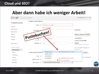 Cloud und SEO?

Aber dann habe ich weniger Arbeit!

23.11.2013

(c) Ralf Schwoebel, puzzler@tradebit.com

12

 