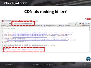 Cloud und SEO?

CDN als ranking killer?

23.11.2013

(c) Ralf Schwoebel, puzzler@tradebit.com

13

 