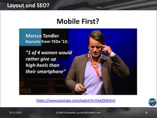 Layout und SEO?

Mobile First?
Marcus Tandler
Keynote from TEDx ‘13:

“1 of 4 women would
rather give up
high-heels than
their smartphone”

https://www.youtube.com/watch?v=Fa4jQIW2etI
23.11.2013

(c) Ralf Schwoebel, puzzler@tradebit.com

26

 