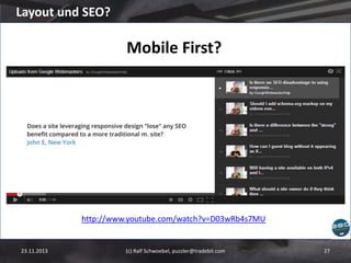 Layout und SEO?

Mobile First?

http://www.youtube.com/watch?v=D03wRb4s7MU

23.11.2013

(c) Ralf Schwoebel, puzzler@tradebit.com

27

 
