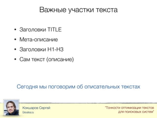 Важные участки текста
Кокшаров Сергей
Devaka.ru
"Тонкости оптимизации текстов
для поисковых систем"
• Заголовки TITLE
• Мета-описание
• Заголовки H1-H3
• Сам текст (описание)
Сегодня мы поговорим об описательных текстах
 