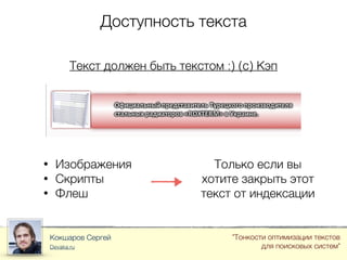 Доступность текста
Кокшаров Сергей
Devaka.ru
"Тонкости оптимизации текстов
для поисковых систем"
Текст должен быть текстом :) (c) Кэп
• Изображения
• Скрипты
• Флеш
Только если вы
хотите закрыть этот
текст от индексации
 