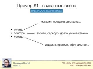 Пример #1 - связанные слова
Кокшаров Сергей
Devaka.ru
"Тонкости оптимизации текстов
для поисковых систем"
запрос "купить золотое кольцо"
• купить
• золотое
• кольцо
магазин, продажа, доставка...
золото, серебро, драгоценный камень
изделие, крестик, обручальное...
 