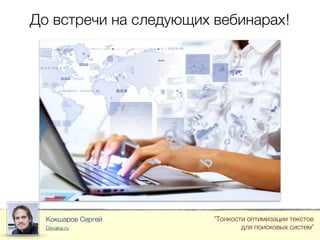 До встречи на следующих вебинарах!
Кокшаров Сергей
Devaka.ru
"Тонкости оптимизации текстов
для поисковых систем"
 