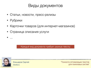 Виды документов
Кокшаров Сергей
Devaka.ru
"Тонкости оптимизации текстов
для поисковых систем"
• Статьи, новости, пресс-релизы
• Рубрики
• Карточки товаров (для интернет-магазинов)
• Страница описания услуги
• ...
Каждый вид документа требует разные тексты
 