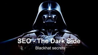 SEO - The Dark Side
Blackhat secrets
 