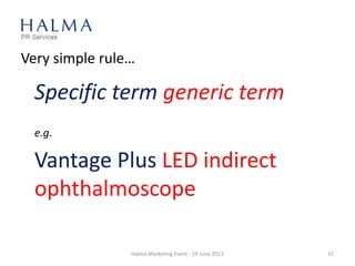 Very simple rule…
Specific term generic term
e.g.
Vantage Plus LED indirect
ophthalmoscope
Halma Marketing Event - 19 June 2013 15
 