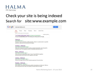 Check your site is being indexed
Search for site:www.example.com
Halma Marketing Event - 19 June 2013 19
 