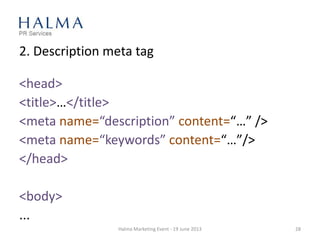2. Description meta tag
Halma Marketing Event - 19 June 2013 28
<head>
<title>…</title>
<meta name=“description” content=“…” />
<meta name=“keywords” content=“…”/>
</head>
<body>
...
 