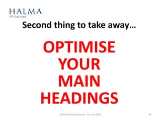 Second thing to take away…
OPTIMISE
YOUR
MAIN
HEADINGS
Halma Marketing Event - 19 June 2013 36
 