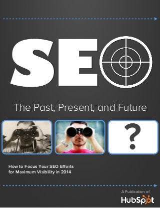 SE

The Past, Present, and Future

?
How to Focus Your SEO Eﬀorts
for Maximum Visibility in 2014

A Publication of

 