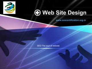 LOGO


            Web Site Design
                          www.seocertification.org.in




       SEO The soul of website
 