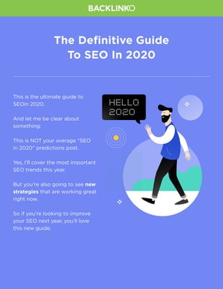 1
The Definitive Guide
To SEO In 2020
This is the ultimate guide to
SEOin 2020.
And let me be clear about
something:
This is NOT your average “SEO
in 2020” predictions post.
Yes, I’ll cover the most important
SEO trends this year.
But you’re also going to see new
strategies that are working great
right now.
So if you’re looking to improve
your SEO next year, you’ll love
this new guide.
 