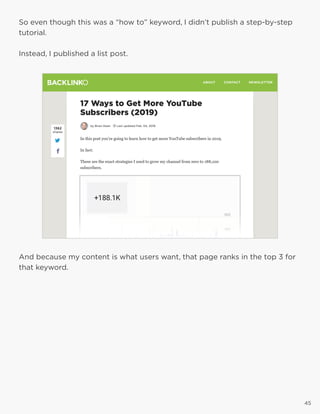 45
So even though this was a “how to” keyword, I didn’t publish a step-by-step
tutorial.
Instead, I published a list post.
And because my content is what users want, that page ranks in the top 3 for
that keyword.
45
 
