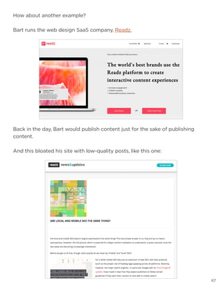 67
Back in the day, Bart would publish content just for the sake of publishing
content.
And this bloated his site with low-quality posts, like this one:
How about another example?
Bart runs the web design SaaS company, Readz.
 