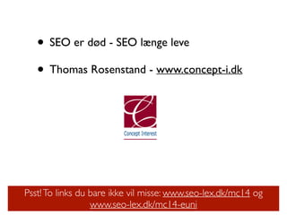 • SEO er død - SEO længe leve	

• Thomas Rosenstand - www.concept-i.dk
Psst!To links du bare ikke vil misse: www.seo-lex.dk/mc14 og
www.seo-lex.dk/mc14-euni
 