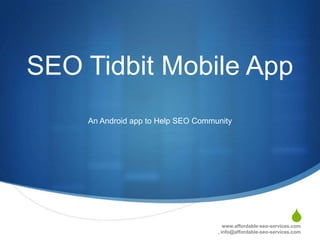 SEO Tidbit Mobile App
    An Android app to Help SEO Community




                                                                 S
                                       www.affordable-seo-services.com
                                    , info@affordable-seo-services.com
 