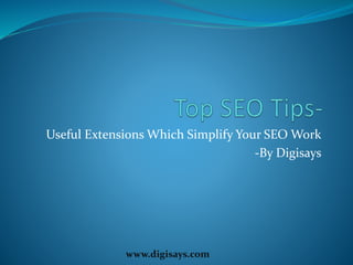 Useful Extensions Which Simplify Your SEO Work
-By Digisays
www.digisays.com
 