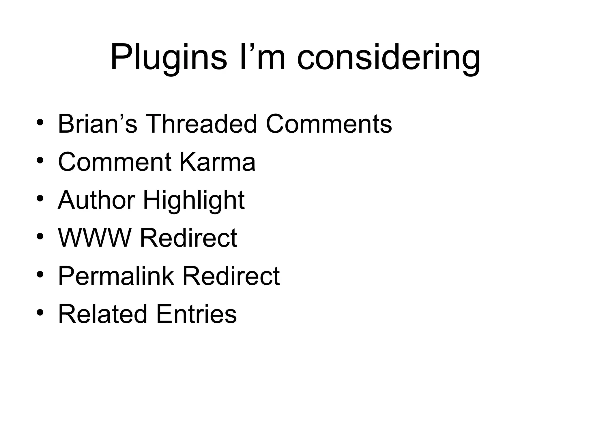Plugins I’m considering Brian’s Threaded Comments Comment Karma Author Highlight WWW Redirect Permalink Redirect Related Entries 