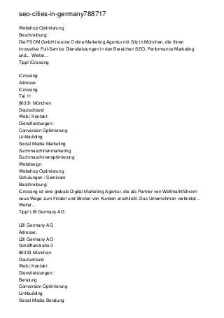 seo-cities-in-germany788717
Webshop Optimierung
Beschreibung:
Die FSOM GmbH ist eine Online Marketing Agentur mit Sitz in München, die Ihnen
innovative Full-Service Dienstleistungen in den Bereichen SEO, Performance Marketing
und... Weiter...
Tipp! iCrossing
iCrossing
Adresse:
iCrossing
Tal 11
80331 München
Deutschland
Web | Kontakt
Dienstleistungen:
Conversion Optimierung
Linkbuilding
Social Media Marketing
Suchmaschinenmarketing
Suchmaschinenoptimierung
Webdesign
Webshop Optimierung
Schulungen / Seminare
Beschreibung:
iCrossing ist eine globale Digital Marketing Agentur, die als Partner von Weltmarktführern
neue Wege zum Finden und Binden von Kunden erschließt. Das Unternehmen verbindet...
Weiter...
Tipp! LBi Germany AG
LBi Germany AG
Adresse:
LBi Germany AG
Schäfflerstraße 3
80333 München
Deutschland
Web | Kontakt
Dienstleistungen:
Beratung
Conversion Optimierung
Linkbuilding
Social Media Beratung

 