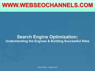 Search Engine Optimization: Understanding the Engines & Building Successful Sites Rand Fishkin – August 2010 