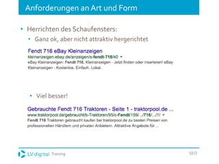 Training SEO
Anforderungen an Art und Form
• Herrichten des Schaufensters:
• Ganz ok, aber nicht attraktiv hergerichtet
• Viel besser!
 