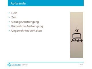 Training SEO
Aufwände
• Geld
• Zeit
• Geistige Anstrengung
• Körperliche Anstrengung
• UngewohntesVerhalten
 