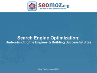 Search Engine Optimization:
SLIDE MASTER – COVERPAGE
   Understanding the Engines & Building Successful Sites




                           Rand Fishkin – August 2010
 