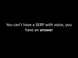 You can’t have a SERP with voice, you
have an answer
 