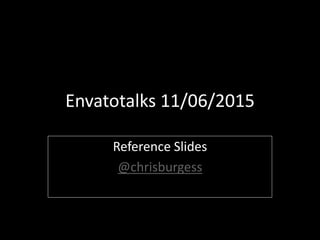 #Envatotalks 11/06/2015
Reference Slides
@chrisburgess
 