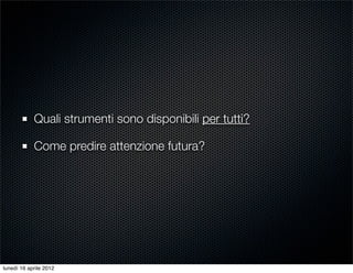 Quali strumenti sono disponibili per tutti?

            Come predire attenzione futura?




lunedì 16 aprile 2012
 