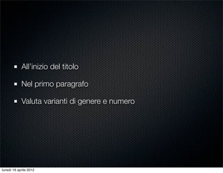 All’inizio del titolo

            Nel primo paragrafo

            Valuta varianti di genere e numero




lunedì 16 aprile 2012
 
