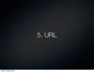 5. URL




lunedì 16 aprile 2012
 