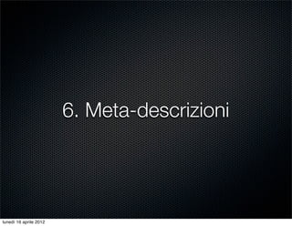 6. Meta-descrizioni




lunedì 16 aprile 2012
 