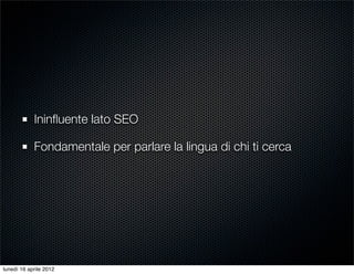 Ininﬂuente lato SEO

            Fondamentale per parlare la lingua di chi ti cerca




lunedì 16 aprile 2012
 