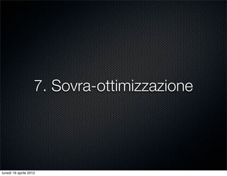 7. Sovra-ottimizzazione




lunedì 16 aprile 2012
 