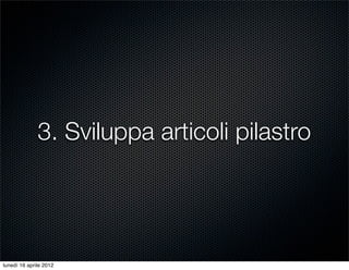 3. Sviluppa articoli pilastro




lunedì 16 aprile 2012
 