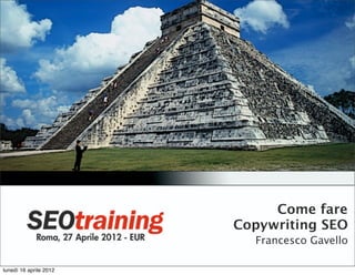 Come fare
                        Copywriting SEO
                          Francesco Gavello

lunedì 16 aprile 2012
 