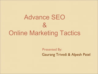   Presented By:    Gaurang Trivedi & Alpesh Patel Advance SEO  &  Online Marketing Tactics  