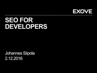 SEO FOR
DEVELOPERS
Johannes Siipola
2.12.2016
 