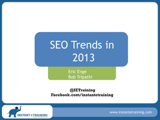SEO Trends in
    2013
        Eric Enge
        Bob Tripathi

        @IETraining
Facebook.com/instantetraining



                           www.instantetraining.com
 