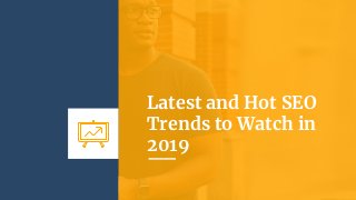 Latest and Hot SEO
Trends to Watch in
2019
 