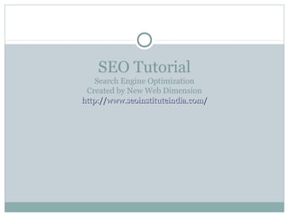 SEO Tutorial
    Search Engine Optimization
 Created by New Web Dimension
http://www.seoinstituteindia.com/
 