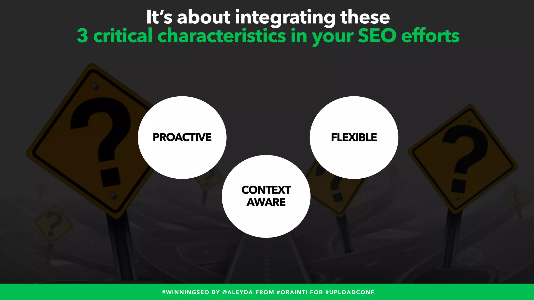 #WINNINGSEO BY @ALEYDA FROM #ORAINTI FOR #UPLOADCONF
It’s about integrating these
3 critical characteristics in your SEO efforts
PROACTIVE FLEXIBLE
CONTEXT
AWARE
 